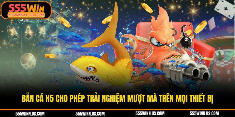 ban-ca-h5-cho-phep-trai-nghiem-muot-ma-tren-moi-thiet-bi