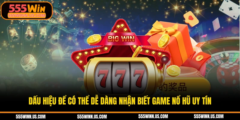 dau-hieu-de-co-the-de-dang-nhan-biet-game-no-hu-uy-tin