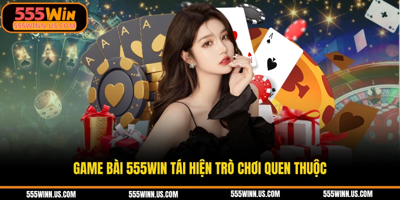 game-bai-555win-tai-hien-tro-choi-quen-thuoc