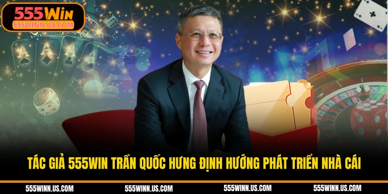 tac-gia-555win-tran-quoc-hung-dinh-huong-phat-trien-nha-cai