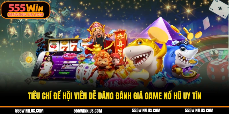 tieu-chi-de-hoi-vien-de-dang-danh-gia-game-no-hu-uy-tin